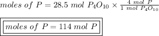 moles \ of \ P = 28.5 \ mol \ P_4O_{10} \times \frac{4 \ mol \ P}{1 \ mol \ P_4O_{10}}\\\\\boxed {\boxed {moles \ of \ P = 114 \ mol \ P}}