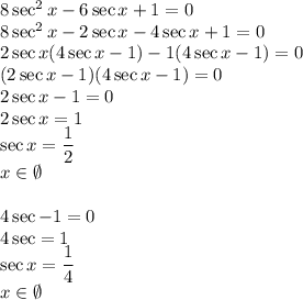 8\sec^2x-6\sec x+1=0\\&#10; 8\sec^2x-2\sec x-4\sec x+1=0\\&#10;2\sec x(4\sec x-1)-1(4\sec x-1)=0\\&#10;(2\sec x-1)(4\sec x-1)=0\\&#10;2\sec x-1=0\\&#10;2\sec x=1\\&#10;\sec x=\dfrac{1}{2}\\&#10;x\in\emptyset\\\\&#10;4\sec -1=0\\&#10;4\sec =1\\&#10;\sec x =\dfrac{1}{4}\\&#10;x\in\emptyset&#10;