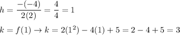 h=\dfrac{-(-4)}{2(2)}=\dfrac{4}{4}=1\\\\k=f(1)\to k=2(1^2)-4(1)+5=2-4+5=3