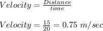Velocity=\frac{Distance}{time}\\\\Velocity=\frac{15}{20}=0.75\ m/sec