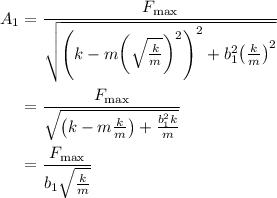 \begin{aligned}{A_1} &= \frac{{{F_{\max }}}}{{\sqrt {{{\left({k - m{{\left({\sqrt {\frac{k}{m}} }\right)}^2}}\right)}^2} + b_1^2{{\left({\frac{k}{m}}\right)}^2}}}}\\&= \frac{{{F_{\max }}}}{{\sqrt {\left( {k - m\frac{k}{m}} \right) + \frac{{b_1^2k}}{m}} }}\\&=\frac{{{F_{\max }}}}{{{b_1}\sqrt {\frac{k}{m}}}}\\\end{aligned}