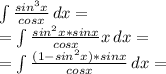 \int { \frac{sin ^{3} x}{cos x} } \, dx= \\ = \int { \frac{sin ^{2} x*sin x}{cos x} x} \, dx= \\  =  \int { \frac{(1-sin ^{2} x)*sinx}{cos x} } \, dx =