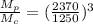 \frac{M_p}{M_c} = (\frac{2370}{1250})^3