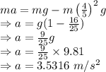 ma=mg-m\left(\frac{4}{5}\right)^2g\\\Rightarrow a=g(1-\frac{16}{25})\\\Rightarrow a=\frac{9}{25}g\\\Rightarrow a=\frac{9}{25}\times 9.81\\\Rightarrow a=3.5316\ m/s^2
