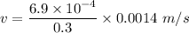 v=\dfrac{6.9\times 10^{-4}}{0.3}\times0.0014\ m/s