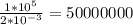 \frac {1*10^{5}}{2*10^{-3}}=50000000