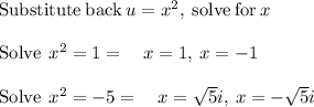 \mathrm{Substitute\:back}\:u=x^2,\:\mathrm{solve\:for}\:x\\\\\mathrm{Solve\:}\:x^2=1=\quad x=1,\:x=-1\\\\\mathrm{Solve\:}\:x^2=-5=\quad x=\sqrt{5}i,\:x=-\sqrt{5}i
