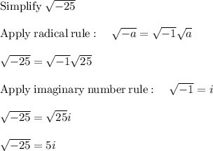 \mathrm{Simplify}\:\sqrt{-25}\\\\\mathrm{Apply\:radical\:rule}:\quad \sqrt{-a}=\sqrt{-1}\sqrt{a}\\\\\sqrt{-25}=\sqrt{-1}\sqrt{25}\\\\\mathrm{Apply\:imaginary\:number\:rule}:\quad \sqrt{-1}=i\\\\\sqrt{-25}=\sqrt{25}i\\\\\sqrt{-25}=5i