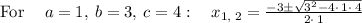 \mathrm{For\:}\quad a=1,\:b=3,\:c=4:\quad x_{1,\:2}=\frac{-3\pm \sqrt{3^2-4\cdot \:1\cdot \:4}}{2\cdot \:1}