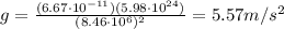 g=\frac{(6.67\cdot 10^{-11})(5.98\cdot 10^{24})}{(8.46\cdot 10^6)^2}=5.57 m/s^2