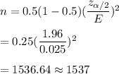 n=0.5(1-0.5)(\dfrac{z_{\alpha/2}}{E})^2\\\\=0.25(\dfrac{1.96}{0.025})^2\\\\=1536.64\approx1537