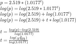 p = 2.519*(1.0177^{t})\\log(p) = log(2.519*1.0177^{t})\\log(p) = log(2.519) + log(1.0177^{t})\\log(p) = log(2.519) + t*log(1.0177)\\\\t = \frac{log(p) - log (2.519)}{log(1.0177)} \\t =\frac{log(\frac{p}{2.519}) }{log(1.0177)}