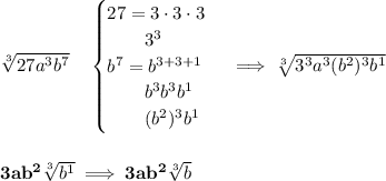 \bf \sqrt[3]{27a^3b^7}\quad &#10;\begin{cases}&#10;27=3\cdot 3\cdot 3\\&#10;\qquad 3^3\\&#10;b^7=b^{3+3+1}\\&#10;\qquad b^3b^3b^1\\&#10;\qquad (b^2)^3b^1&#10;\end{cases}\implies \sqrt[3]{3^3a^3(b^2)^3b^1}&#10;\\\\\\&#10;3ab^2\sqrt[3]{b^1}\implies 3ab^2\sqrt[3]{b}