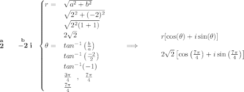 \bf \stackrel{a}{2}\qquad \stackrel{b}{-2}i~~ \begin{cases} r=&\sqrt{a^2+b^2}\\ &\sqrt{2^2+(-2)^2}\\ &\sqrt{2^2(1+1)}\\ &2\sqrt{2}\\ \theta =&tan^{-1}\left( \frac{b}{a} \right)\\ &tan^{-1}\left( \frac{-2}{2} \right)\\ &tan^{-1}(-1)\\ &\frac{3\pi }{4}~~,~~\frac{7\pi }{4}\\ &\frac{7\pi }{4} \end{cases}~\hfill \implies ~\hfill \begin{array}{llll} r[\cos(\theta )+i\sin(\theta )]\\\\ 2\sqrt{2}\left[ \cos\left( \frac{7\pi }{4} \right)+i\sin\left( \frac{7\pi }{4} \right) \right] \end{array}