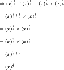 \begin{array}{l}{\Rightarrow(x)^{\frac{1}{5}} \times(x)^{\frac{1}{5}} \times(x)^{\frac{1}{5}} \times(x)^{\frac{1}{5}}} \\\\ {=(x)^{\frac{1}{5}+\frac{1}{5}} \times(x)^{\frac{1}{5}}} \\\\ {=(x)^{\frac{2}{5}} \times(x)^{\frac{2}{5}}} \\\\ {=(x)^{\frac{2}{5}} \times(x)^{\frac{2}{5}}} \\\\ {=(x)^{\frac{2}{5} +\frac{2}{5} \\\\ {=(x)^{\frac{4}{5}}}\end{array}