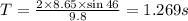 T=\frac{2\times 8.65\times \sin 46}{9.8}=1.269 s