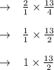 \begin{array}{cc}{\rightarrow} & {\frac{2}{1} \times \frac{13}{4}} \\\\ {\rightarrow} & {\frac{1}{1} \times \frac{13}{2}} \\\\ {\rightarrow} & {1 \times \frac{13}{2}}\end{array}