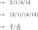 \begin{array}{ll}{\rightarrow} & {2 / 1 / 4 / 13} \\\\ {\rightarrow} & {(2 / 1) /(4 / 13)} \\\\ {\rightarrow} & {\frac{2}{1} / \frac{4}{13}}\end{array}