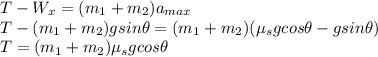 T-W_x=(m_1+m_2)a_{max}\\T-(m_1+m_2)gsin\theta=(m_1+m_2)(\mu_s gcos\theta-gsin\theta)\\T=(m_1+m_2)\mu_s gcos\theta
