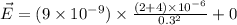 \vec{E} = (9\times 10^{- 9})\times \frac{(2 + 4)\times 10^{- 6}}{0.3^{2}} + 0