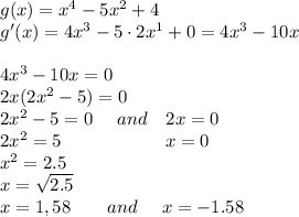 g(x)=x^4-5x^2+4 \\ g'(x)=4x^3-5 \cdot 2x^1+0=4x^3-10x \\ \\ 4 x^{3} -10x=0 \\ 2x(2x^2-5)=0 \\ 2x^2-5=0~~~~and~~~2x=0 \\ 2x^2=5~~~~~~~~~~~~~~~~~x=0 \\ x^2=2.5 \\ x= \sqrt{2.5}  \\ x=1,58 ~~~~~~and ~~~~x= -1.58