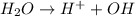 H_2O\rightarrow H^++OH^_