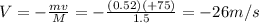 V=-\frac{mv}{M}=-\frac{(0.52)(+75)}{1.5}=-26 m/s