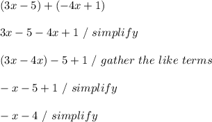 (3x-5) + (-4x+1) \\ \\ 3x - 5 - 4x + 1 \ / \ simplify \\ \\ (3x - 4x) - 5 + 1 \ / \ gather \ the \ like \ terms \\ \\ -x - 5 + 1 \ / \ simplify \\ \\ -x - 4 \ / \ simplify \\ \\
