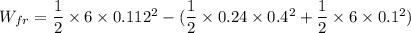 W_{fr} = \dfrac{1}{2}\times 6 \times 0.112^2-(\dfrac{1}{2}\times 0.24 \times 0.4^2+\dfrac{1}{2}\times 6 \times 0.1^2)