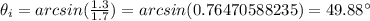 \theta_i=arcsin(\frac{1.3}{1.7})=arcsin(0.76470588235)=49.88^{\circ}