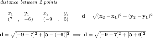 \bf \textit{distance between 2 points}\\ \quad \\&#10;\begin{array}{lllll}&#10;&x_1&y_1&x_2&y_2\\&#10;%  (a,b)&#10;&({{ 7}}\quad ,&{{ -6}})\quad &#10;%  (c,d)&#10;&({{ -9}}\quad ,&{{ 5}})&#10;\end{array}\qquad &#10;%  distance value&#10;d = \sqrt{({{ x_2}}-{{ x_1}})^2 + ({{ y_2}}-{{ y_1}})^2}&#10;\\\\\\&#10;d=\sqrt{[-9-7]^2+[5-(-6)]^2}\implies d=\sqrt{[-9-7]^2+[5+6]^2}