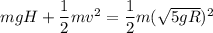 mgH+\dfrac{1}{2}mv^2=\dfrac{1}{2}m(\sqrt{5gR})^2