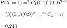 P(X=1)= ^3C_1(0.1)^1(0.9)^{3-1}\\\\=(3)(0.1)(0.9)^2\ \ [\because ^nC_1=n]\\\\=0.243