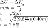 \Delta U=\Delta K\\mgh=\frac{mv^2}{2}\\v=\sqrt{2gh}\\v=\sqrt{2(9.8\frac{m}{s^2})(0.40m)}\\v=2.8\frac{m}{s}