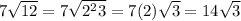 7\sqrt{12}=7\sqrt{2^{2}3} =7(2)\sqrt{3}=14\sqrt{3}