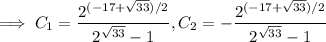 \implies C_1=\dfrac{2^{(-17+\sqrt{33})/2}}{2^{\sqrt{33}}-1},C_2=-\dfrac{2^{(-17+\sqrt{33})/2}}{2^{\sqrt{33}}-1}