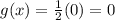 g(x)=\frac{1}{2}(0)=0