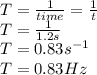 T=\frac{1}{time}=\frac{1}{t}\\ T=\frac{1}{1.2s}\\T=0.83 s^{-1}\\ T=0.83Hz