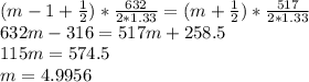 (m-1+\frac{1}{2})*\frac{632}{2*1.33}= (m+\frac{1}{2})*\frac{517}{2*1.33} \\632m-316=517m+258.5\\115m=574.5\\m=4.9956