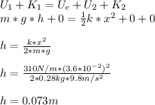 U_{1}+K_1=U_e+U_2+K_2\\m*g*h+0=\frac{1}{2}k*x^2+0+0\\\\h=\frac{k*x^2}{2*m*g}\\\\h=\frac{310N/m*(3.6*10^{-2})^2}{2*0.28kg*9.8m/s^2}\\\\h=0.073m