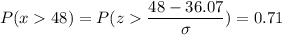 P( x  48) = P( z  \displaystyle\frac{48 - 36.07}{\sigma}) = 0.71