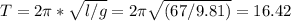 T = 2\pi * \sqrt{l / g} = 2 \pi \sqrt{(67 / 9.81)} = 16.42
