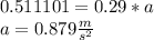 0.511101=0.29*a\\a=0.879\frac{m}{s^{2} }