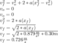 v_{f}^{2}=v_{o}^{2}+2*a(x_{f}^{2}-v_{o}^{2})\\v_{o}=0\\v_{o}=0\\v_{f}^{2}=2*a(x_{f})\\v_{f}=\sqrt{2*a(x_{f})}\\v_{f}=\sqrt{2*0.879\frac{m}{s^{2}}*0.30m} \\v_{f}=0.726 \frac{m}{s}