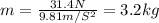 m=\frac{31.4N}{9.81m/S^2}=3.2kg