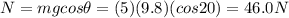 N=mg cos \theta = (5)(9.8)(cos 20)=46.0 N