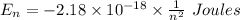 E_n=-2.18\times 10^{-18}\times \frac{1}{n^2}\ Joules