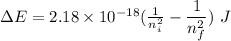\Delta E=2.18\times 10^{-18}(\frac{1}{n_i^2} - \dfrac{1}{n_f^2})\ J