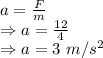 a=\frac{F}{m}\\\Rightarrow a=\frac{12}{4}\\\Rightarrow a=3\ m/s^2