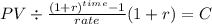 PV \div \frac{(1+r)^{time} -1}{rate}(1+r) = C\\